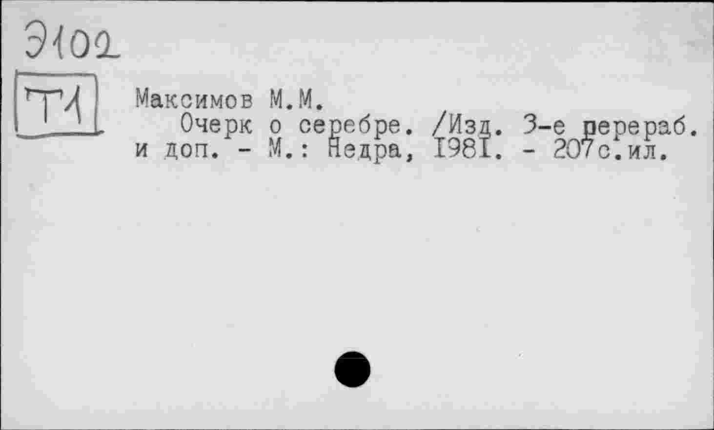 ﻿
Т4
Максимов M.M.
Очерк о серебре. /Изд. 3-є ререраб. и доп. - М.: Недра, 1981. - 2О7с.ил.